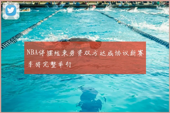 NBA停摆结束劳资双方达成协议新赛季将完整举行