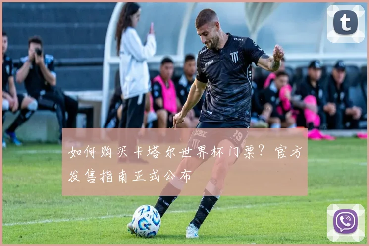 如何购买卡塔尔世界杯门票?官方发售指南正式公布