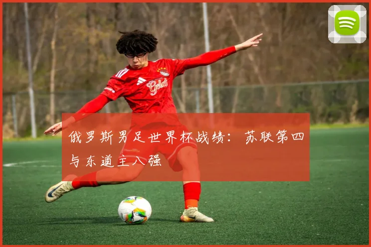 俄罗斯男足世界杯战绩:苏联第四与东道主八强