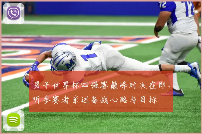 男子世界杯四强赛巅峰对决在即，听参赛者亲述备战心路与目标
