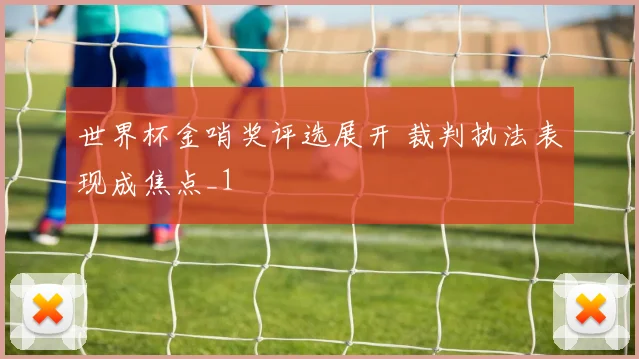 世界杯金哨奖评选展开 裁判执法表现成焦点_1