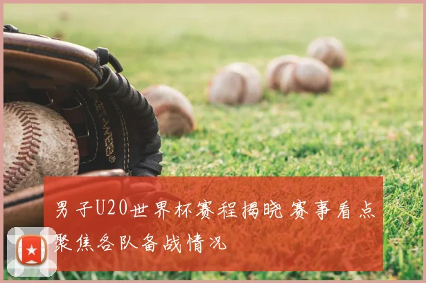 男子U20世界杯赛程揭晓 赛事看点聚焦各队备战情况