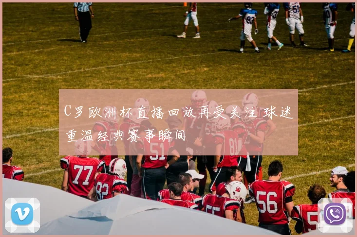 C罗欧洲杯直播回放再受关注 球迷重温经典赛事瞬间