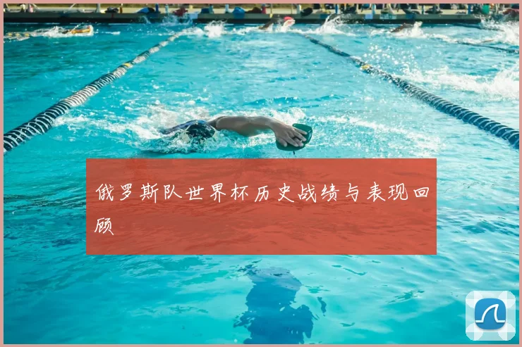 俄罗斯队世界杯历史战绩与表现回顾