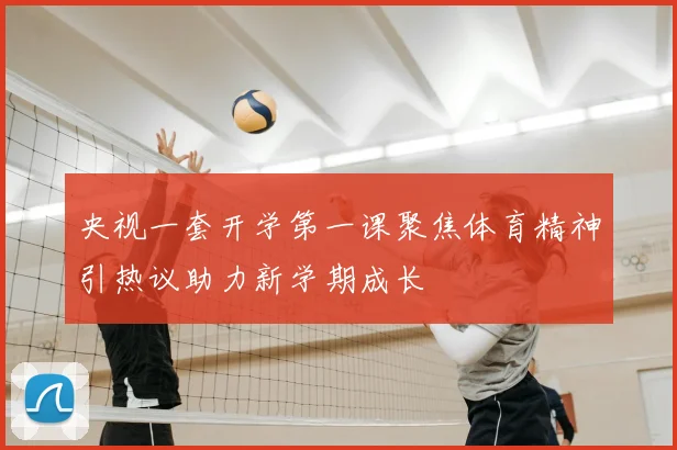 央视一套开学第一课聚焦体育精神引热议助力新学期成长