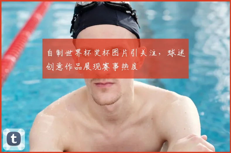 自制世界杯奖杯图片引关注,球迷创意作品展现赛事热度