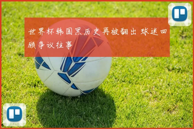 世界杯韩国黑历史再被翻出 球迷回顾争议往事