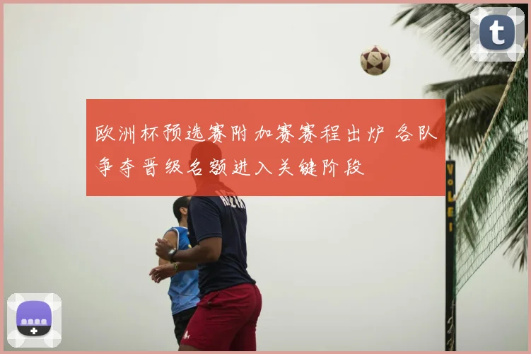 欧洲杯预选赛附加赛赛程出炉 各队争夺晋级名额进入关键阶段