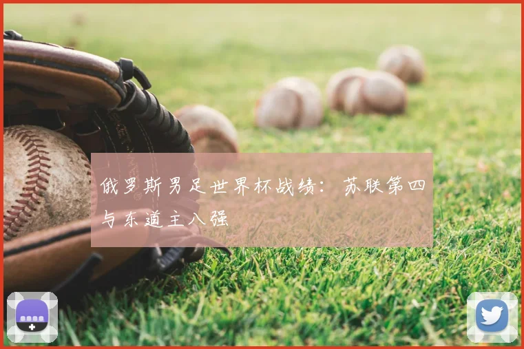 俄罗斯男足世界杯战绩：苏联第四与东道主八强