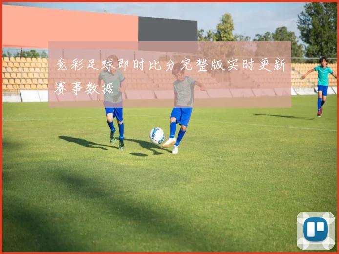 竞彩足球即时比分完整版实时更新赛事数据