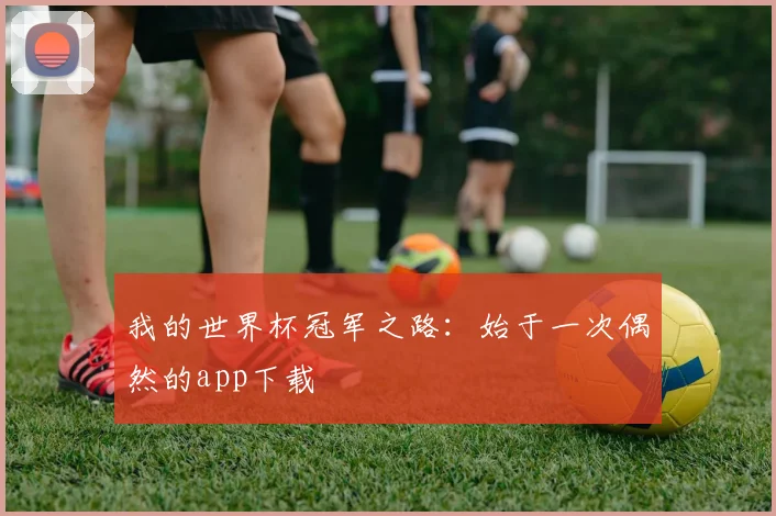 我的世界杯冠军之路：始于一次偶然的app下载
