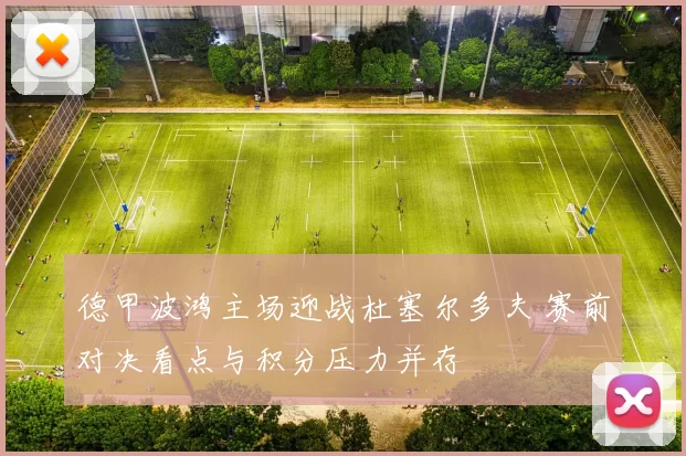 德甲波鸿主场迎战杜塞尔多夫 赛前对决看点与积分压力并存