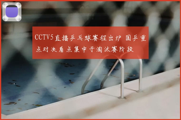 CCTV5直播乒乓球赛程出炉 国乒重点对决看点集中于淘汰赛阶段