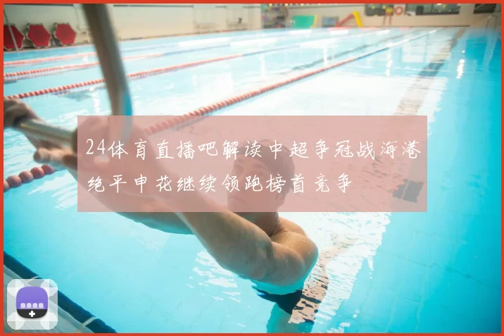 24体育直播吧解读中超争冠战海港绝平申花继续领跑榜首竞争