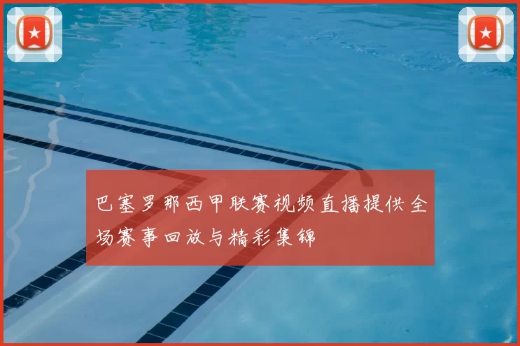 巴塞罗那西甲联赛视频直播提供全场赛事回放与精彩集锦