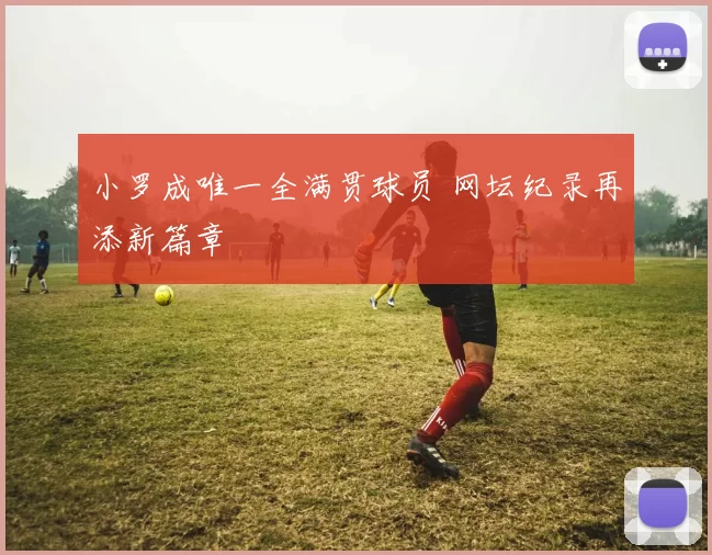小罗成唯一全满贯球员 网坛纪录再添新篇章