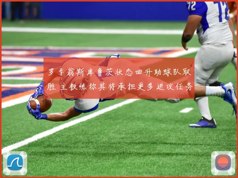 罗季翁斯库鲁茨状态回升助球队取胜 主教练称其将承担更多进攻任务
