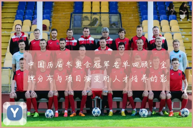 中国历届冬奥会冠军名单回顾：金牌分布与项目演变对人才培养的影响
