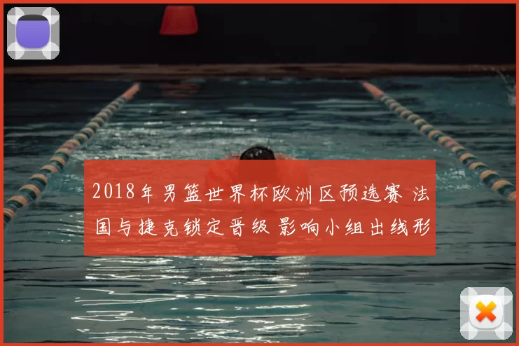 2018年男篮世界杯欧洲区预选赛 法国与捷克锁定晋级 影响小组出线形势