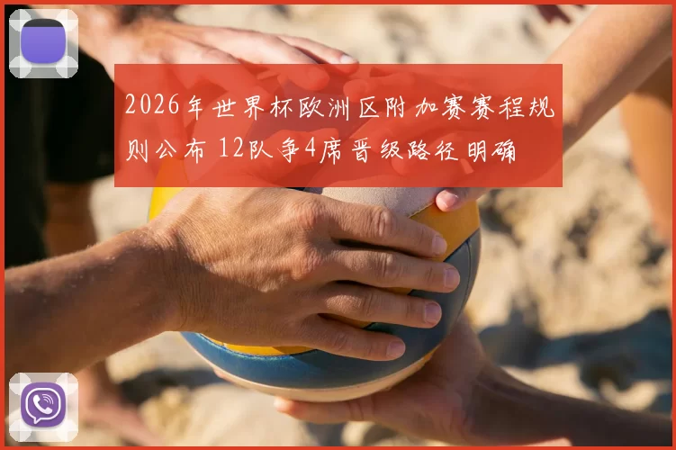 2026年世界杯欧洲区附加赛赛程规则公布 12队争4席晋级路径明确