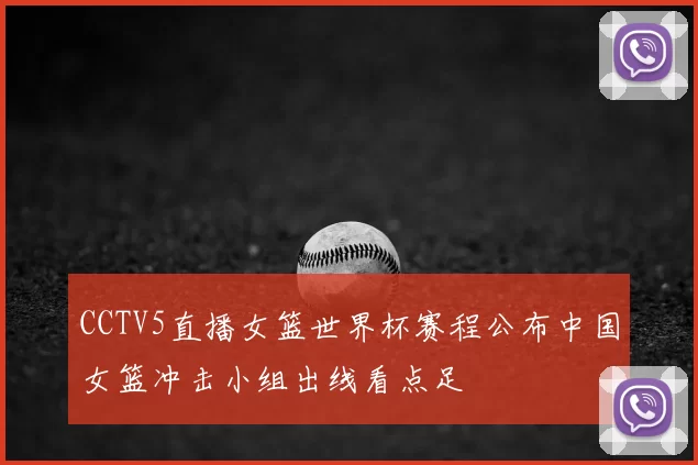 CCTV5直播女篮世界杯赛程公布中国女篮冲击小组出线看点足