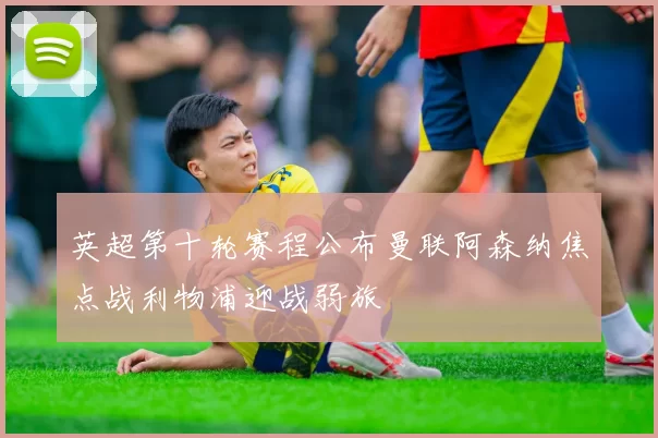 英超第十轮赛程公布曼联阿森纳焦点战利物浦迎战弱旅