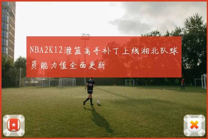 NBA2K12灌篮高手补丁上线湘北队球员能力值全面更新