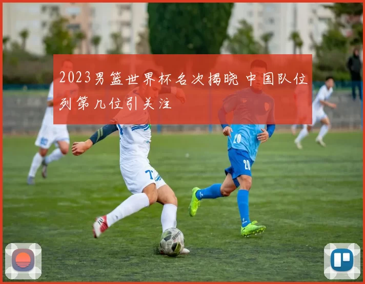 2023男篮世界杯名次揭晓 中国队位列第几位引关注