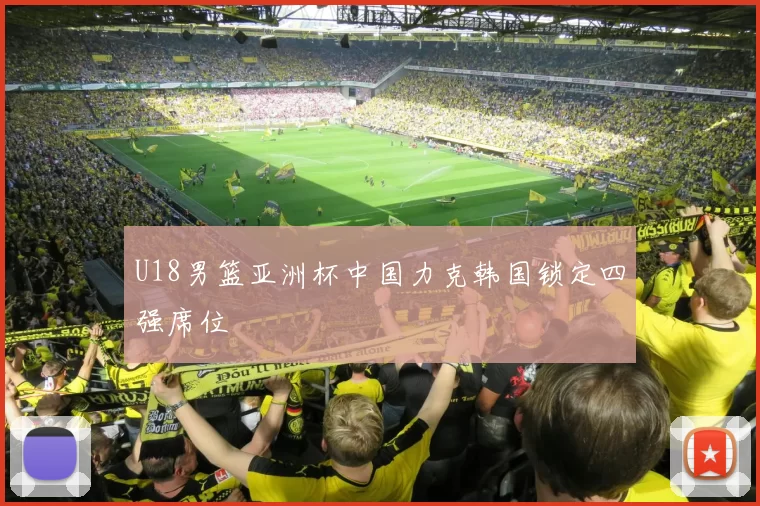 U18男篮亚洲杯中国力克韩国锁定四强席位