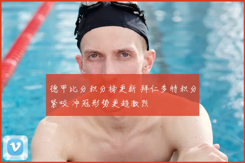 德甲比分积分榜更新 拜仁多特积分紧咬 冲冠形势更趋激烈