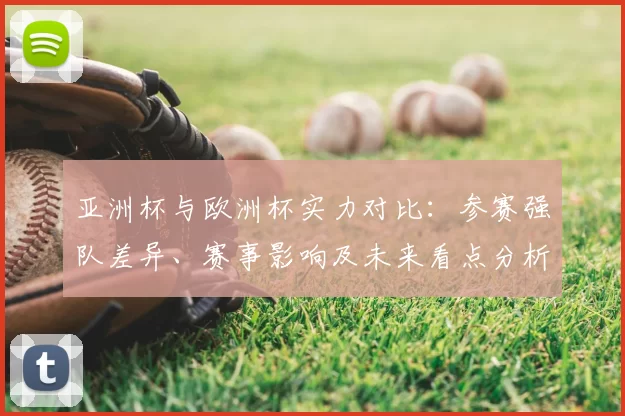 亚洲杯与欧洲杯实力对比:参赛强队差异、赛事影响及未来看点分析