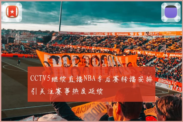 CCTV5继续直播NBA季后赛转播安排引关注赛事热度延续