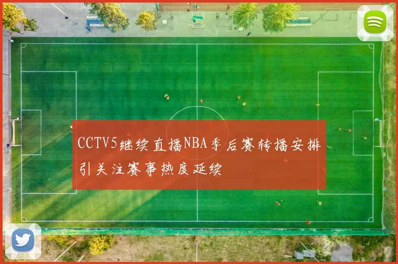 CCTV5继续直播NBA季后赛转播安排引关注赛事热度延续