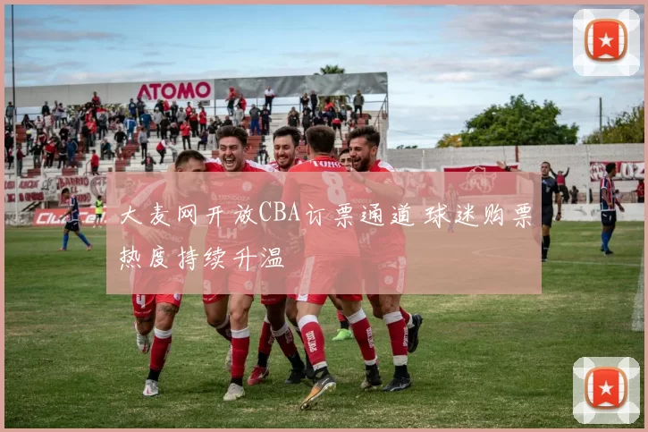 大麦网开放CBA订票通道 球迷购票热度持续升温