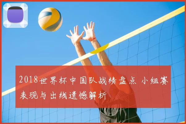 2018世界杯中国队战绩盘点 小组赛表现与出线遗憾解析