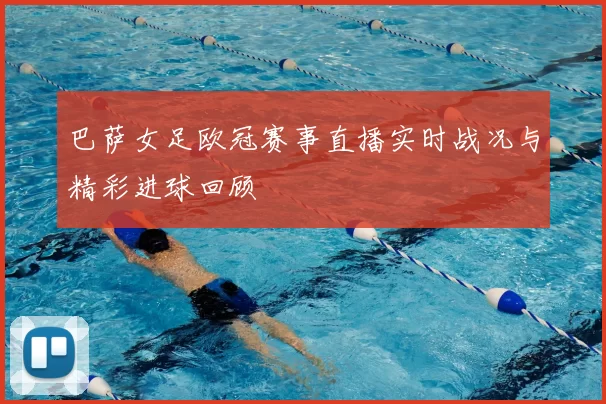 巴萨女足欧冠赛事直播实时战况与精彩进球回顾