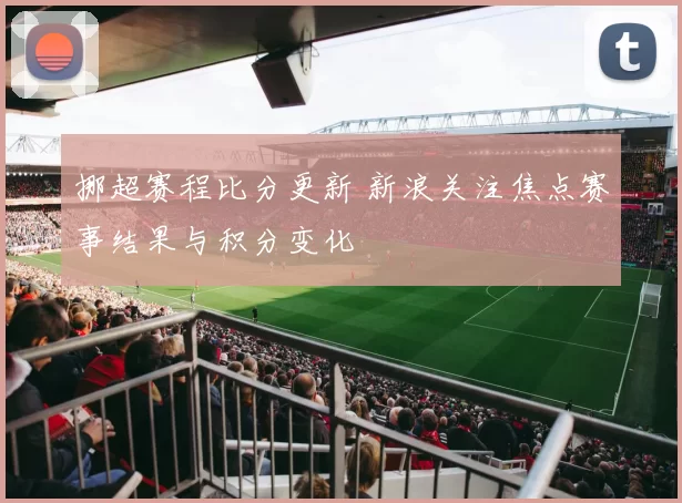 挪超赛程比分更新 新浪关注焦点赛事结果与积分变化