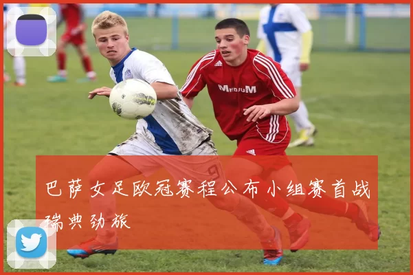 巴萨女足欧冠赛程公布小组赛首战瑞典劲旅