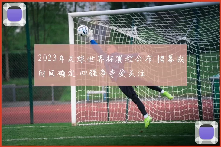 2023年足球世界杯赛程公布 揭幕战时间确定 四强争夺受关注