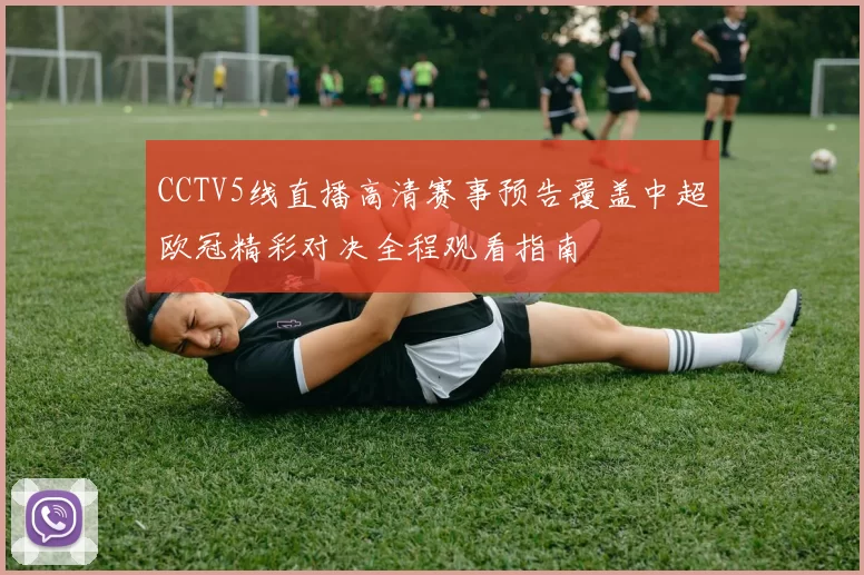CCTV5线直播高清赛事预告覆盖中超欧冠精彩对决全程观看指南