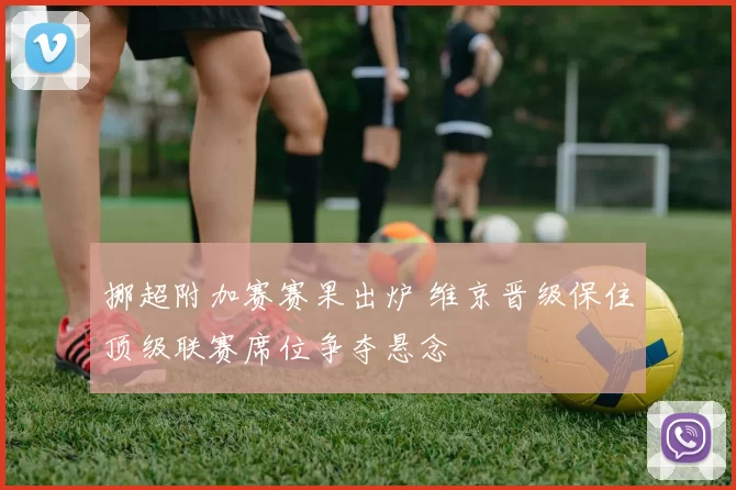 挪超附加赛赛果出炉 维京晋级保住顶级联赛席位争夺悬念
