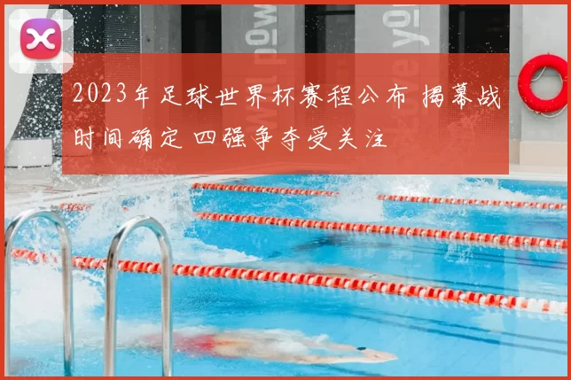 2023年足球世界杯赛程公布 揭幕战时间确定 四强争夺受关注