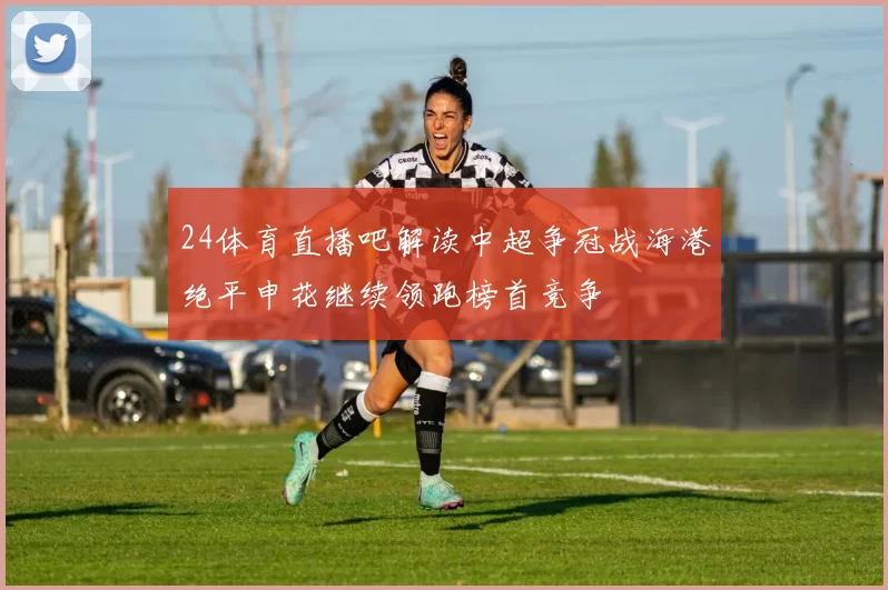 24体育直播吧解读中超争冠战海港绝平申花继续领跑榜首竞争