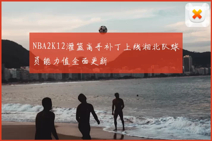 NBA2K12灌篮高手补丁上线湘北队球员能力值全面更新