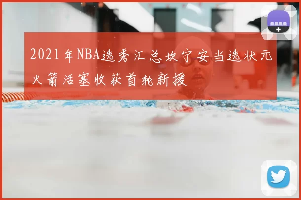 2021年NBA选秀汇总坎宁安当选状元火箭活塞收获首轮新援