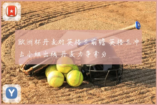 欧洲杯丹麦对英格兰前瞻 英格兰冲击小组出线 丹麦力争拿分