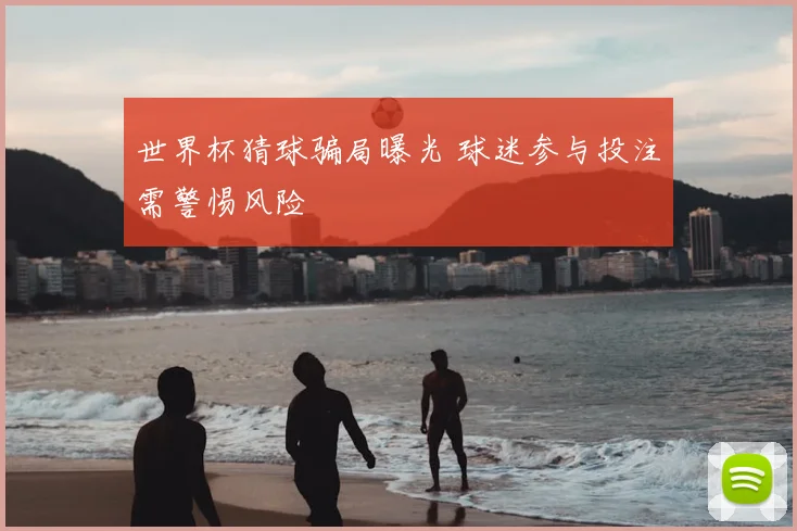 世界杯猜球骗局曝光 球迷参与投注需警惕风险