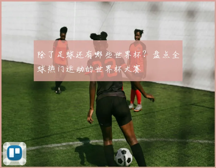 除了足球还有哪些世界杯?盘点全球热门运动的世界杯大赛