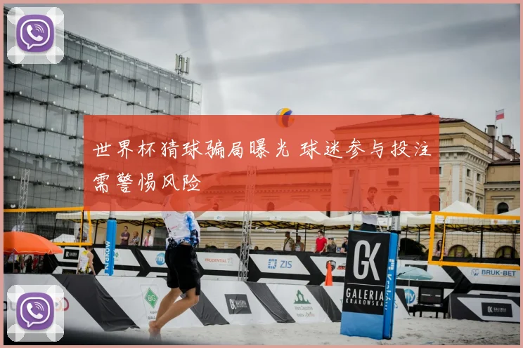世界杯猜球骗局曝光 球迷参与投注需警惕风险