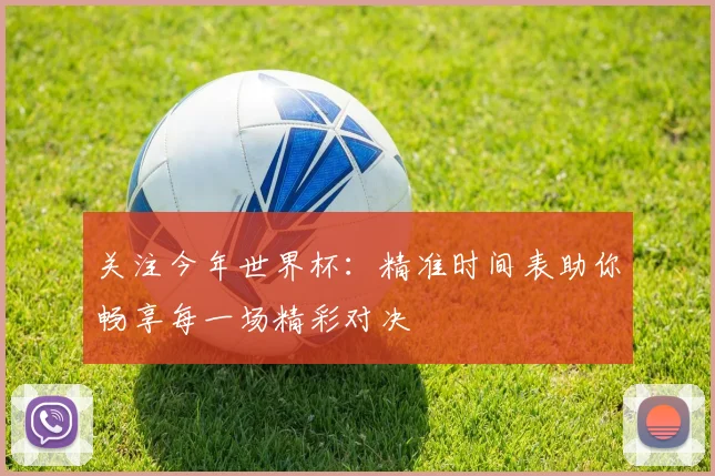 关注今年世界杯：精准时间表助你畅享每一场精彩对决